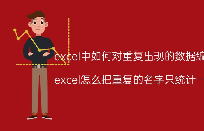 excel中如何对重复出现的数据编号 excel怎么把重复的名字只统计一次？